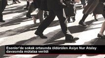 Esenler'de sokak ortasında öldürülen Asiye Nur Atalay davasında mütalaa verildi