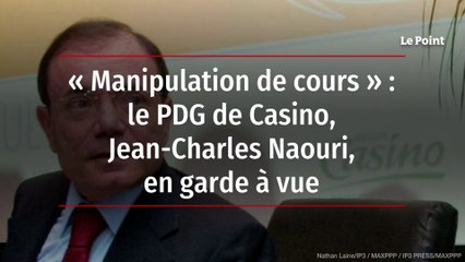 « Manipulation de cours » : le PDG de Casino, Jean-Charles Naouri, en garde à vue