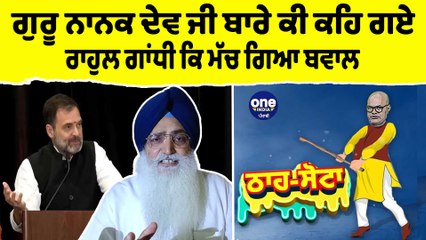 ਗੁਰੂ ਨਾਨਕ ਦੇਵ ਜੀ ਬਾਰੇ ਕੀ ਕਹਿ ਗਏ ਰਾਹੁਲ ਗਾਂਧੀ ਕਿ ਮੱਚ ਗਿਆ ਬਵਾਲ | Tha Sotta | EP 103 |OneIndia Punjabi