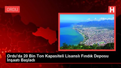Ordu'da 20 Bin Ton Kapasiteli Lisanslı Fındık Deposu İnşaatı Başladı