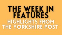 Week in Features - Highlights from The Yorkshire Post features team with Laura Reid