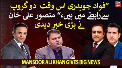 "Fawad Chaudhry is in touch with two groups," Mansoor Ali Khan gives inside news