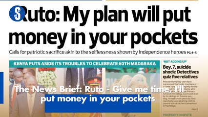 The News Brief: Ruto - Give me time, I'll put money in your pockets