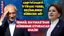 CHP İYİ Parti İttifakı Ne Olacak? İsmail Saymaz'dan Türkiye'nin Gündemine Oturacak Açıklama