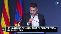 Las lágrimas de Jordi Alba en su despedida del Barcelona