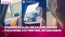 Ayah Rozak Ajak Umi Kalsum Keliling Pakai Mobil Ayu Ting Ting, Netizen Heboh