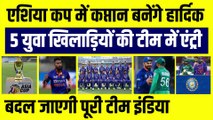 Asia Cup में Hardik Pandya बनेंगे भारत के कप्तान, 5 युवा खिलाड़ियों की Team India में Entry तय