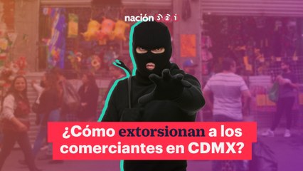 ¿Cómo extorsionan a los comerciantes en CDMX?