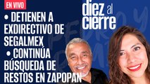 #EnVivo | #DiezAlCierre | Continúa búsqueda de restos en Zapopan | Detienen a exdirectivo de Segalmex