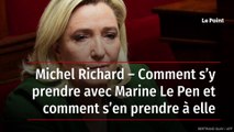 Michel Richard – Comment s’y prendre avec Marine Le Pen et comment s’en prendre à elle