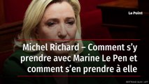 Michel Richard – Comment s’y prendre avec Marine Le Pen et comment s’en prendre à elle