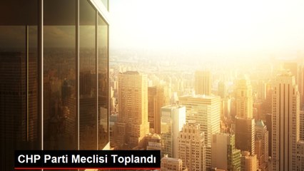CHP Parti Meclisi Toplandı