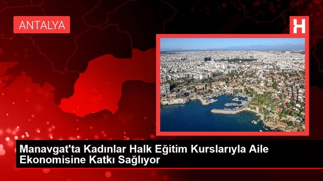 Manavgat'ta Kadınlar Halk Eğitim Kurslarıyla Aile Ekonomisine Katkı Sağlıyor