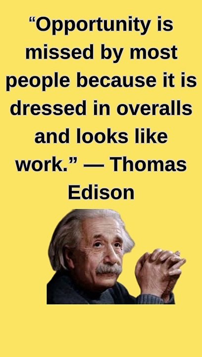 “Opportunity is missed by most people because it is dressed in overalls and looks like work.” — Thomas Edison