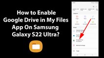 How to Enable Google Drive in My Files App On Samsung Galaxy S22 Ultra?
