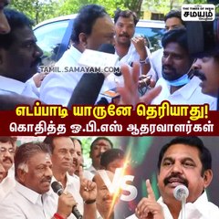 எடப்பாடி யாருனே தெரியாது; கொதித்த ஓ.பி.எஸ் ஆதரவாளர்கள்