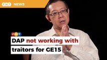 It’s final, DAP not working with traitors for GE15, says Guan Eng