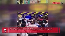 Küçükçekmece’de taciz iddiası mahalleyi karıştırdı!