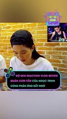 Độ Mixi reaction vlog review quán cơm tấm của Ngọc Trinh cùng phản ứng bất ngờ