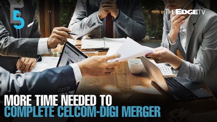 EVENING 5: More time needed for Celcom-Digi merger