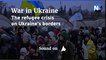 War in Ukraine explained: the refugee crisis on Ukraine's borders