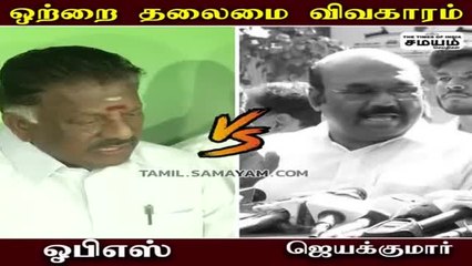 ஒற்றை தலைமை விவகாரம் : ஓபிஎஸ் VS ஜெயக்குமார்!