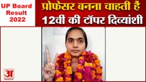 UP Board Result 2022: प्रोफेसर बनना चाहती हैं 12वीं की टॉपर दिव्यांशी।Up 12th Board Topper Divyanshi