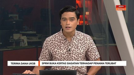 Terima Dana UKSB | SPRM buka kertas siasatan terhadap penama terlibat