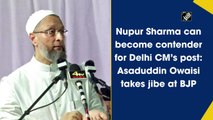Nupur Sharma can become contender for Delhi CM’s post: Asaduddin Owaisi takes dig at BJP