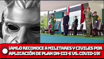 ¡AMLO reconoce a militares y civiles por aplicación de Plan DN-III-E para el control de covid-19!