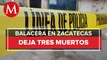 Balacera en Zacatecas deja tres muertos y un lesionado