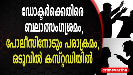 ഡോക്ടർക്കെതിരെ ബലാത്സംഗശ്രമം,പോലീസിനോടും പരാക്രമം, ഒടുവിൽ കസ്റ്റഡിയിൽ