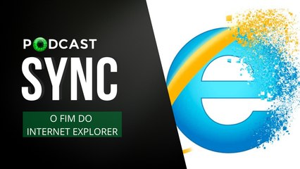 Internet Explorer: o fim do navegador que marcou uma era | Sync #12