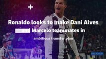 Ronaldo looks to make Dani Alves and Marcelo teammates in ambitious transfer plan