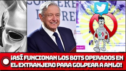 ¡ASÍ FUNCIONAN LOS BOTS OPERADOS EN EL EXTRANJERO PARA GOLPEAR A AMLO!