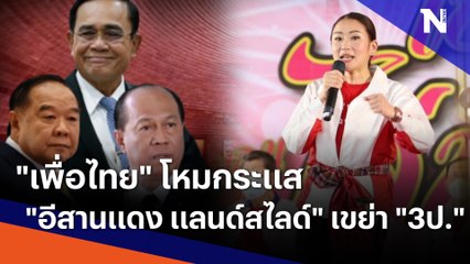 "เพื่อไทย" โหมกระแส "อีสานแดง แลนด์สไลด์" เขย่า "3ป." | เก็บตกจากเนชั่น