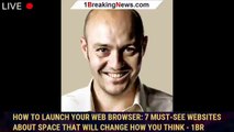 How To Launch Your Web Browser: 7 Must-See Websites About Space That Will Change How You Think - 1BR