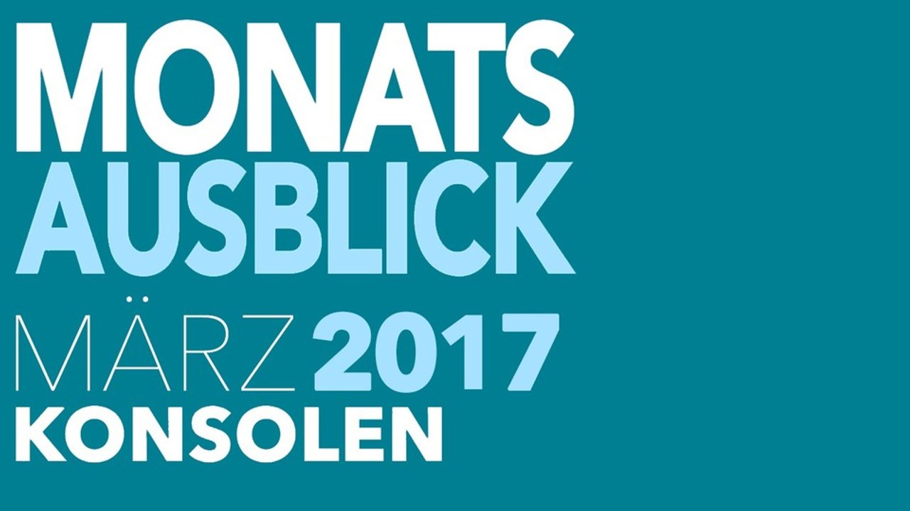 Neu für PS4, Xbox One, Switch & Co. - Video-Vorschau: Spiele-Releases für März 2017