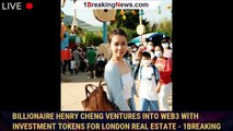 Billionaire Henry Cheng Ventures Into Web3 With Investment Tokens For London Real Estate - 1breaking