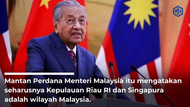 Kronologi Mahathir Mohamad Sebut Kepulauan Riau RI & Singapura Milik Malaysia.