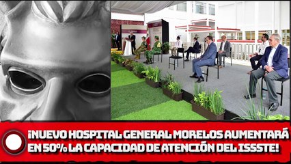 ¡Nuevo Hospital General en Morelos aumentará en 50% la capacidad de atención del ISSSTE!