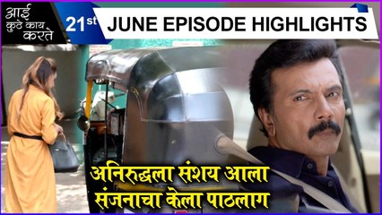 Aai Kuthe Kay Karte | 21st June Episode Highlights | अनिरुद्धला संशय आला, संजनाचा केला पाठलाग | Star Pravah