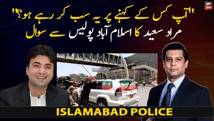 On whose command you were doing all this? Murad Saeed Questions Islamabad Police