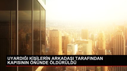 UYARDIĞI KİŞİLERİN ARKADAŞI TARAFINDAN KAPISININ ÖNÜNDE ÖLDÜRÜLDÜ