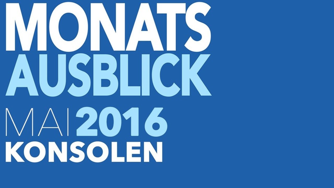 Neue Konsolenspiele im Mai 2016 - Kommentierte Video-Vorschau