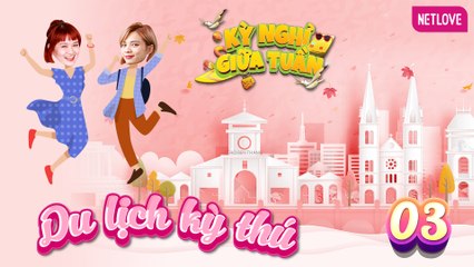 Du Lịch Kỳ Thú | Kỳ Nghỉ Giữa Tuần - Tập 03