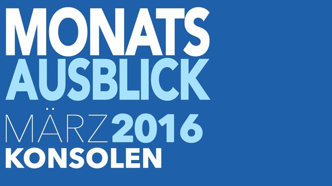 Neue Konsolenspiele im März 2016 - Kommentierte Video-Vorschau