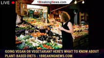 Going Vegan or Vegetarian? Here's What to Know About Plant-Based Diets - 1breakingnews.com