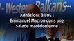 Adhésions à l’UE : Emmanuel Macron dans une salade macédonienne