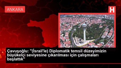Çavuşoğlu: "(İsrail'le) Diplomatik temsil düzeyimizin büyükelçi seviyesine çıkarılması için çalışmaları başlattık"